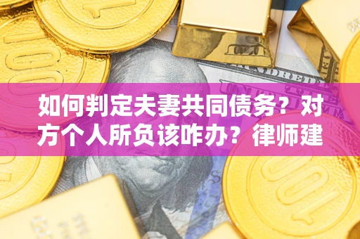 北京如何判定夫妻共同债务？对方个人所负该咋办？律师建议