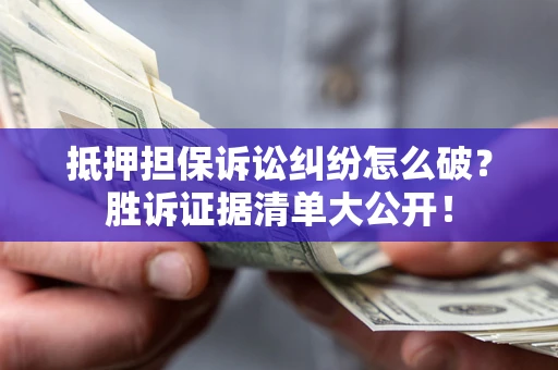 北京抵押担保诉讼纠纷怎么破？胜诉证据清单大公开！