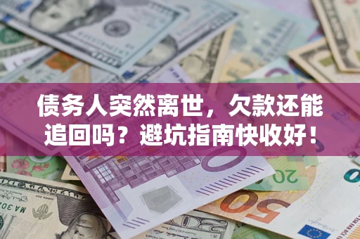 北京债务人突然离世，欠款还能追回吗？避坑指南快收好！