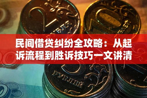 北京民间借贷纠纷全攻略：从起诉流程到胜诉技巧一文讲清