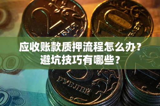北京应收账款质押流程怎么办？避坑技巧有哪些？
