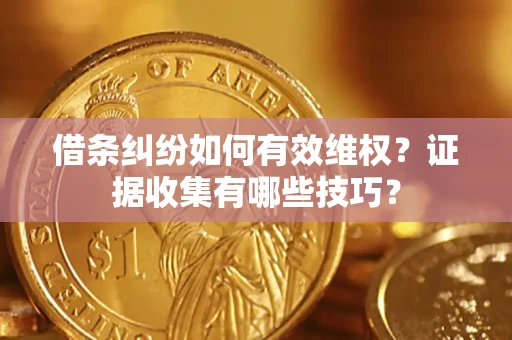 北京借条纠纷如何有效维权？证据收集有哪些技巧？