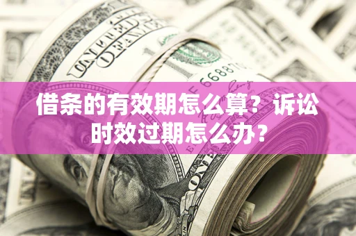 北京借条的有效期怎么算？诉讼时效过期怎么办？
