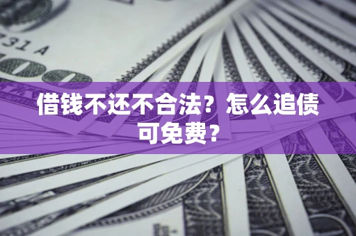 北京借钱不还不合法？怎么追债可免费？