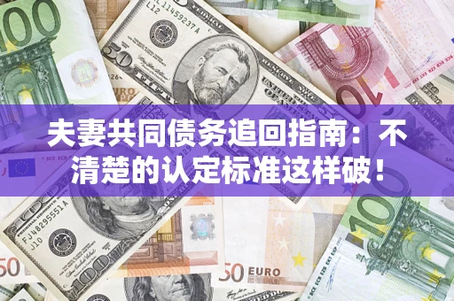 北京夫妻共同债务追回指南：不清楚的认定标准这样破！