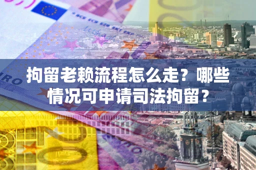 北京拘留老赖流程怎么走?哪些情况可申请司法拘留? 北京拘留老赖流程怎么走?哪些情况可申请司法拘留?