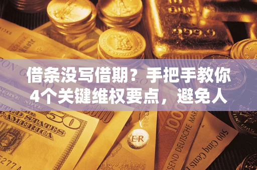 北京借条没写借期？手把手教你4个关键维权要点，避免人财两空