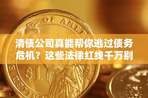 北京清债公司真能帮你逃过债务危机？这些法律红线千万别踩