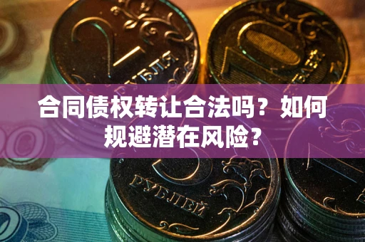 北京合同债权转让合法吗?如何规避潜在风险? 北京合同债权转让合法吗?如何规避潜在风险?
