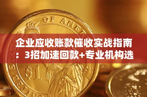 北京企业应收账款催收实战指南：3招加速回款+专业机构选择避坑