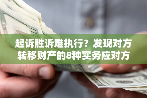 北京起诉胜诉难执行？发现对方转移财产的8种实务应对方案