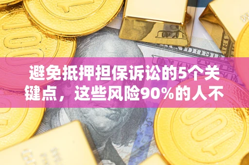 北京避免抵押担保诉讼的5个关键点，这些风险90%的人不知道！
