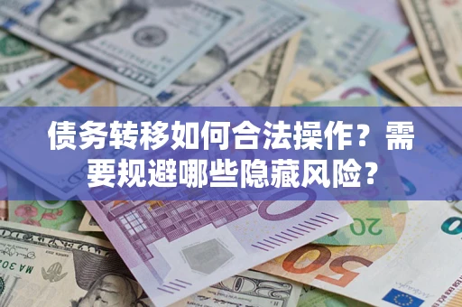 北京债务转移如何合法操作？需要规避哪些隐藏风险？