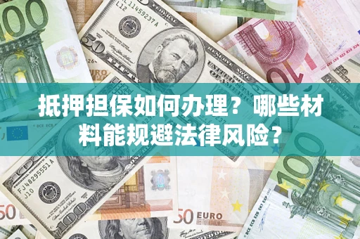 北京抵押担保如何办理？哪些材料能规避法律风险？