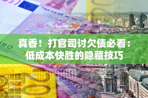 北京真香！打官司讨欠债必看：低成本快胜的隐藏技巧