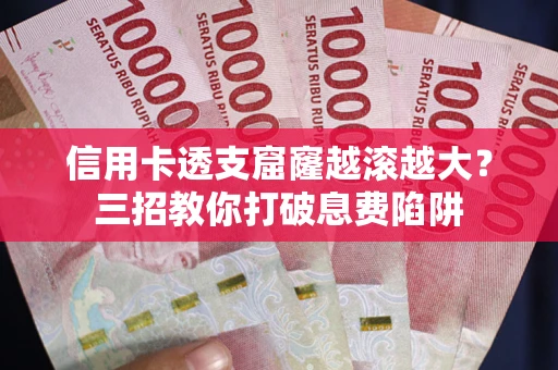 北京信用卡透支窟窿越滚越大？三招教你打破息费陷阱