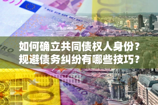 北京如何确立共同债权人身份？规避债务纠纷有哪些技巧？