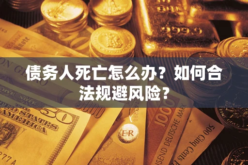 北京债务人死亡怎么办？如何合法规避风险？