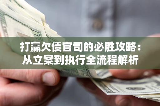 北京打赢欠债官司的必胜攻略：从立案到执行全流程解析