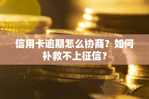 北京信用卡逾期怎么协商？如何补救不上征信？