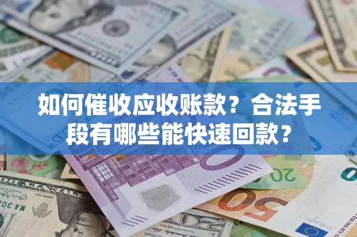 北京如何催收应收账款？合法手段有哪些能快速回款？