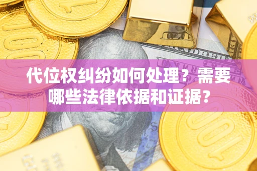 北京代位权纠纷如何处理？需要哪些法律依据和证据？