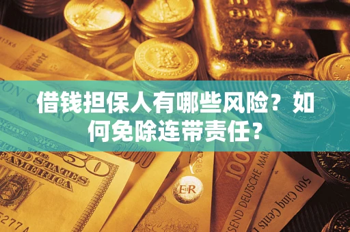 北京借钱担保人有哪些风险？如何免除连带责任？