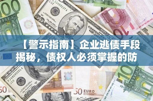 北京【警示指南】企业逃债手段揭秘，债权人必须掌握的防坑宝典