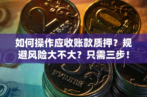 北京如何操作应收账款质押？规避风险大不大？只需三步！