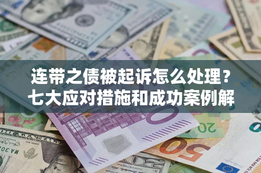 北京连带之债被起诉怎么处理？七大应对措施和成功案例解析