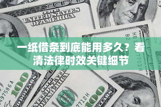 北京一纸借条到底能用多久？看清法律时效关键细节