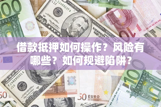 北京借款抵押如何操作?风险有哪些?如何规避陷阱? 北京借款抵押如何操作?风险有哪些?如何规避陷阱?