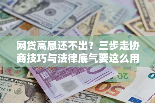 北京网贷高息还不出？三步走协商技巧与法律底气要这么用