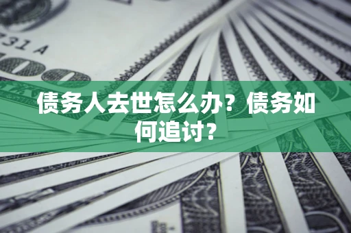 北京债务人去世怎么办？债务如何追讨？
