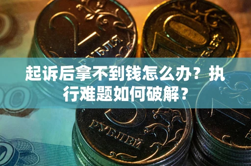 北京起诉后拿不到钱怎么办?执行难题如何破解? 北京起诉后拿不到钱怎么办?执行难题如何破解?