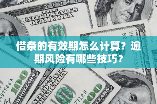 北京借条的有效期怎么计算？逾期风险有哪些技巧？