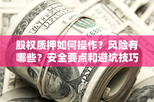 北京股权质押如何操作？风险有哪些？安全要点和避坑技巧？