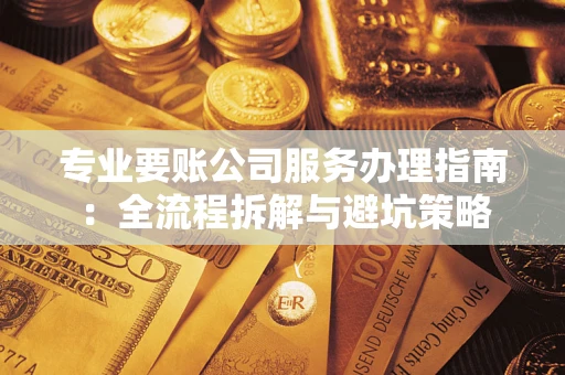 北京专业要账公司服务办理指南：全流程拆解与避坑策略