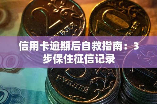 北京信用卡逾期后自救指南：3步保住征信记录