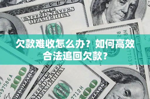 北京欠款难收怎么办？如何高效合法追回欠款？
