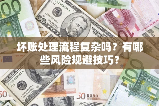 北京坏账处理流程复杂吗？有哪些风险规避技巧？