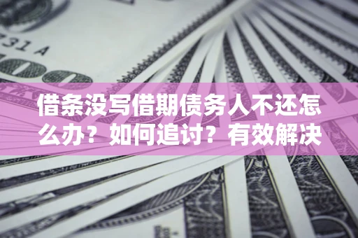 北京借条没写借期债务人不还怎么办？如何追讨？有效解决方案！