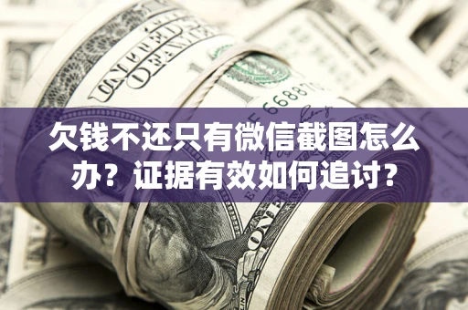 北京欠钱不还只有微信截图怎么办？证据有效如何追讨？