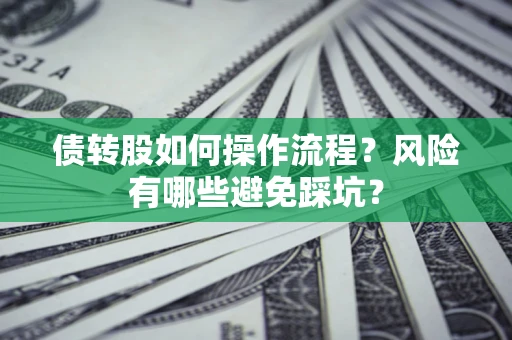 北京债转股如何操作流程?风险有哪些避免踩坑? 北京债转股如何操作流程?风险有哪些避免踩坑?