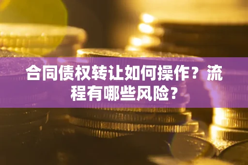 北京合同债权转让如何操作？流程有哪些风险？