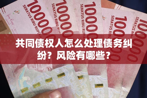 北京共同债权人怎么处理债务纠纷？风险有哪些？