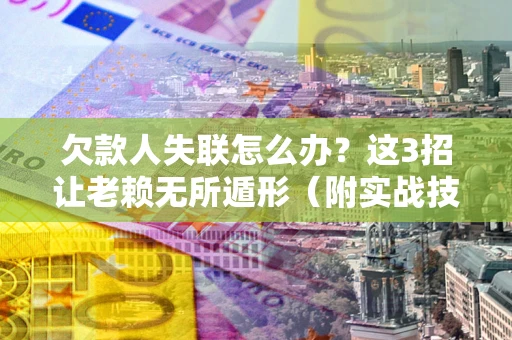 北京欠款人失联怎么办？这3招让老赖无所遁形（附实战技巧）