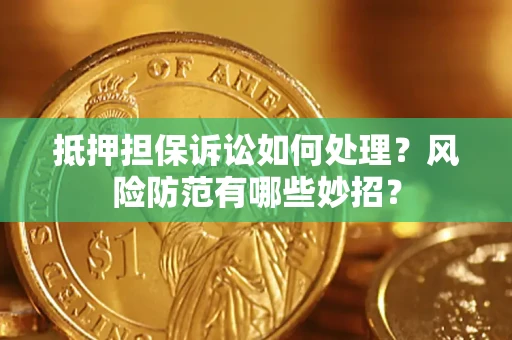 北京抵押担保诉讼如何处理？风险防范有哪些妙招？
