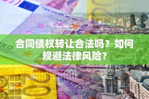 北京合同债权转让合法吗？如何规避法律风险？