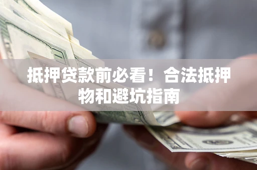 北京抵押贷款前必看！合法抵押物和避坑指南